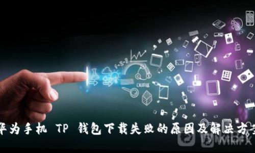 华为手机 TP 钱包下载失败的原因及解决方案