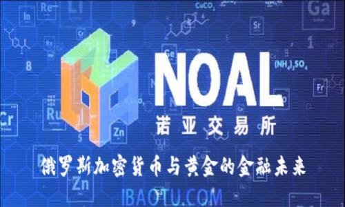 俄罗斯加密货币与黄金的金融未来