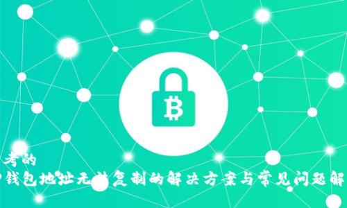 思考的
TP钱包地址无法复制的解决方案与常见问题解答