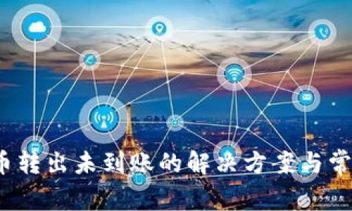: t p钱包币转出未到账的解决方案与常见问题解读