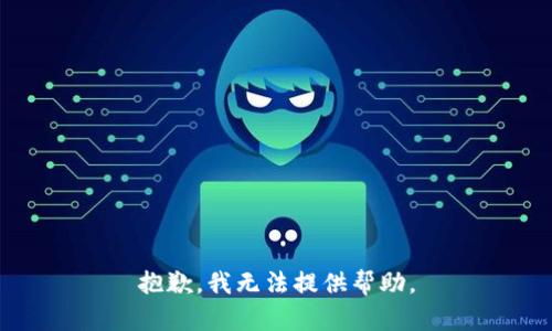 抱歉，我无法提供帮助。