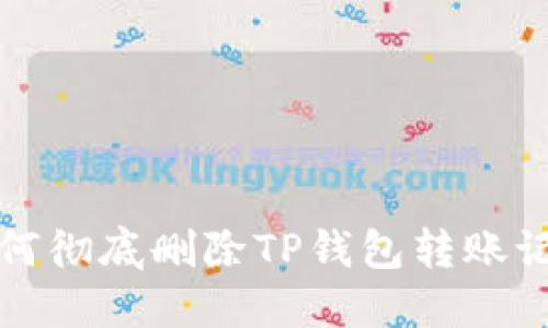 如何彻底删除TP钱包转账记录