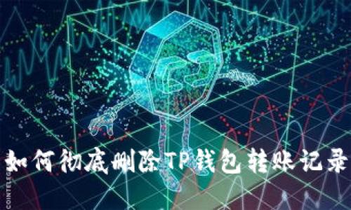 如何彻底删除TP钱包转账记录