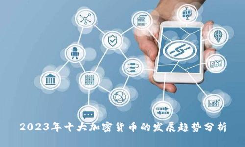 2023年十大加密货币的发展趋势分析