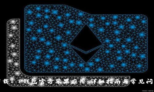 如何下载T P钱包官方苹果应用：详细指南与常见问题解答