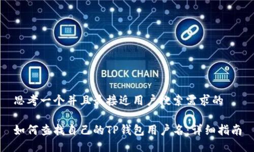 思考一个并且最接近用户搜索需求的

如何查找自己的TP钱包用户名：详细指南