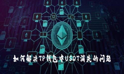 如何解决TP钱包中USDT消失的问题