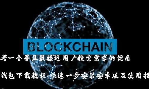 思考一个并且最接近用户搜索需求的优质

TP钱包下载教程：快速一步安装安卓版及使用指南