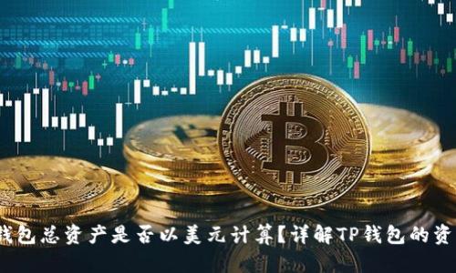  : TP钱包总资产是否以美元计算？详解TP钱包的资产构成