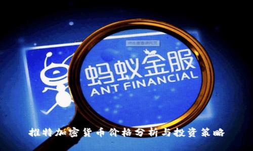 推特加密货币价格分析与投资策略