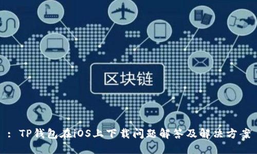 : TP钱包在iOS上下载问题解答及解决方案