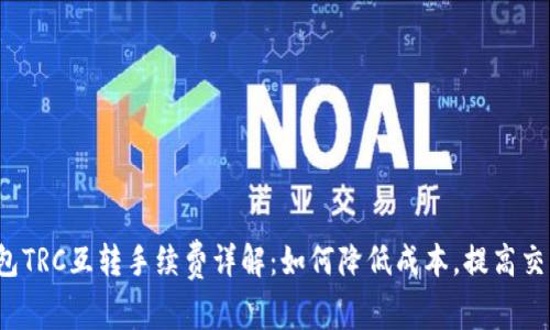 t p钱包TRC互转手续费详解：如何降低成本，提高交易效率