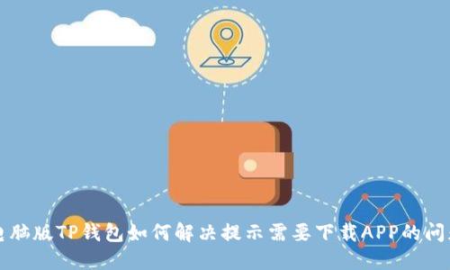 电脑版TP钱包如何解决提示需要下载APP的问题