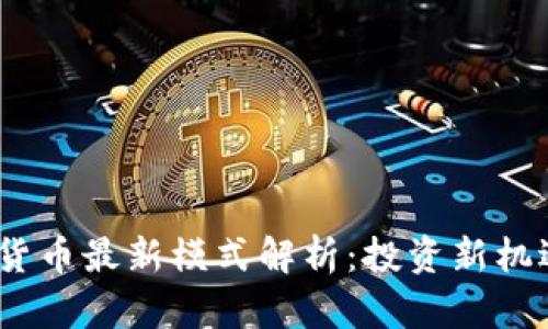 2023年加密货币最新模式解析：投资新机遇与未来趋势