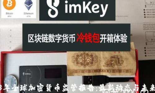 
2023年全球加密货币监管报告：最新动态与未来趋势