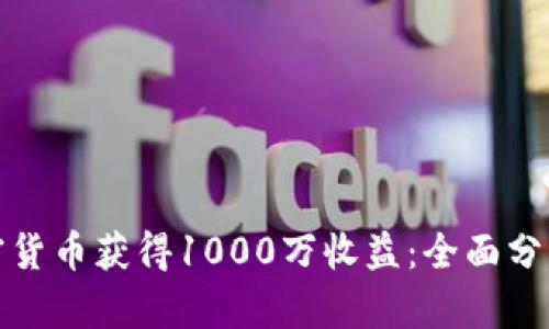 如何通过加密货币获得1000万收益：全面分析与投资策略