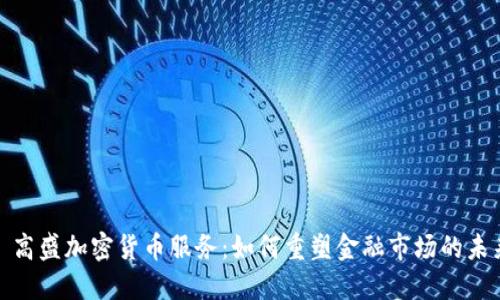 : 高盛加密货币服务：如何重塑金融市场的未来