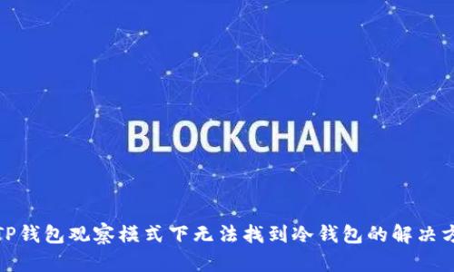 : TP钱包观察模式下无法找到冷钱包的解决方案