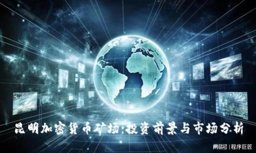 昆明加密货币矿场：投资前景与市场分析