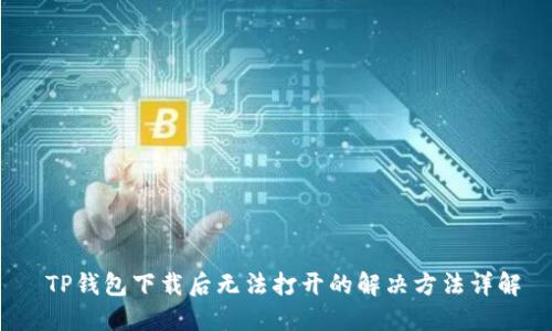 TP钱包下载后无法打开的解决方法详解