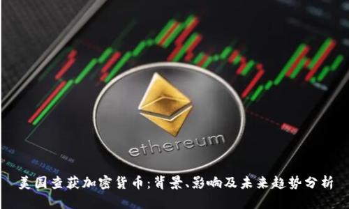 美国查获加密货币：背景、影响及未来趋势分析