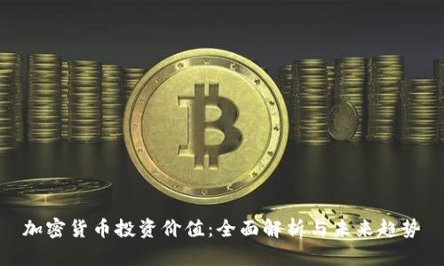 加密货币投资价值：全面解析与未来趋势
