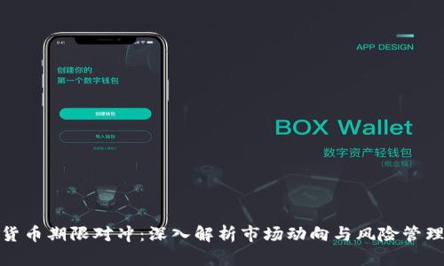 加密货币期限对冲：深入解析市场动向与风险管理策略