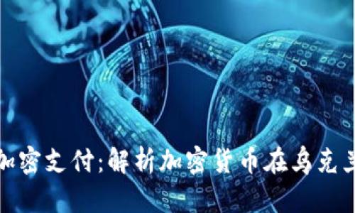 : 乌克兰货币加密支付：解析加密货币在乌克兰的崛起与未来