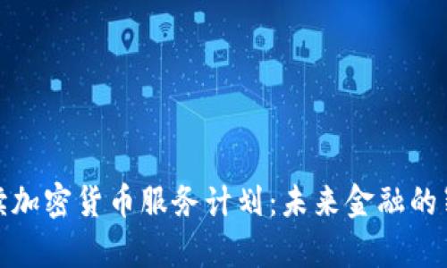全面解读加密货币服务计划：未来金融的崭新机遇