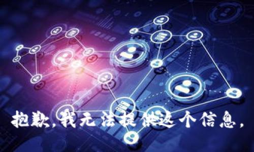 抱歉，我无法提供这个信息。