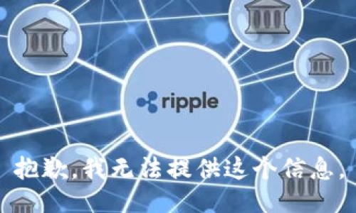 抱歉，我无法提供这个信息。