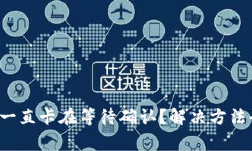 TP钱包一直卡在等待确认？解决方法全解析！