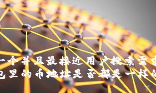 思考一个并且最接近用户搜索需求的  
TP钱包里的币地址是否都是一样的？