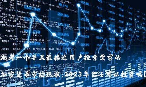 思考一个并且最接近用户搜索需求的

加密货币市场现状：2023年你还可以投资吗？