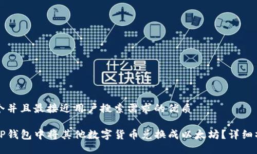思考一个并且最接近用户搜索需求的优质

如何在TP钱包中将其他数字货币兑换成以太坊？详细操作指南