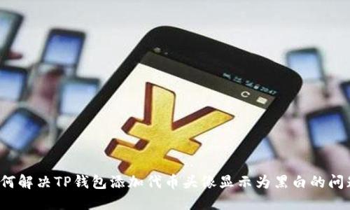 如何解决TP钱包添加代币头像显示为黑白的问题？