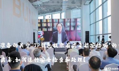 以下是我为您准备的关于“TP钱包提示有病毒能安检吗”的优质内容安排：

TP钱包提示有病毒，如何进行安全检查和处理？