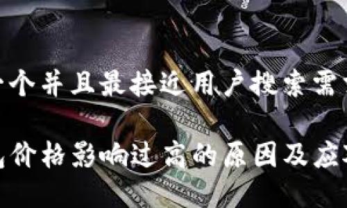 思考一个并且最接近用户搜索需求的

TP钱包价格影响过高的原因及应对策略