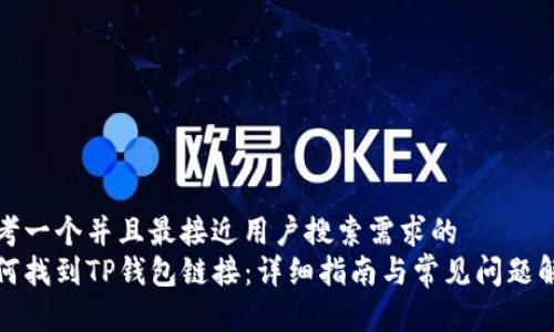 思考一个并且最接近用户搜索需求的  
如何找到TP钱包链接：详细指南与常见问题解答
