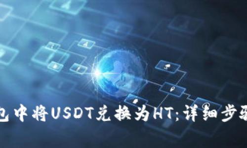 如何在TP钱包中将USDT兑换为HT：详细步骤和注意事项