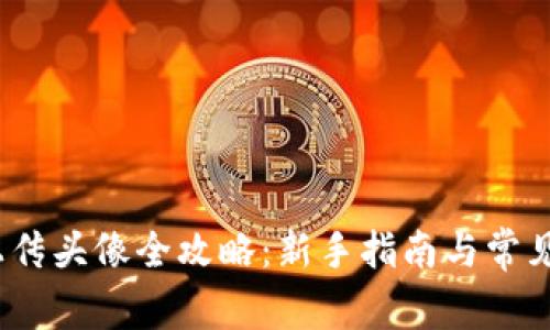 :TP钱包上传头像全攻略：新手指南与常见问题解答