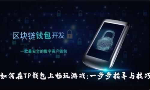 如何在TP钱包上畅玩游戏：一步步指导与技巧