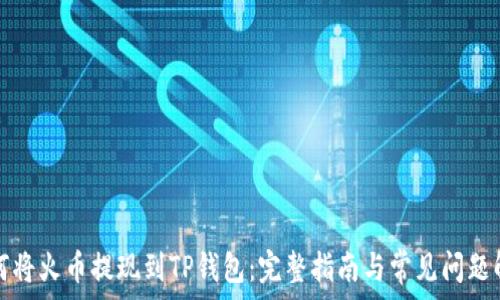  
如何将火币提现到TP钱包：完整指南与常见问题解答