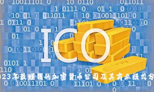 2023年最赚钱的加密货币公司及其商业模式分析