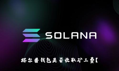 塔尔普钱包是否收取矿工费？

