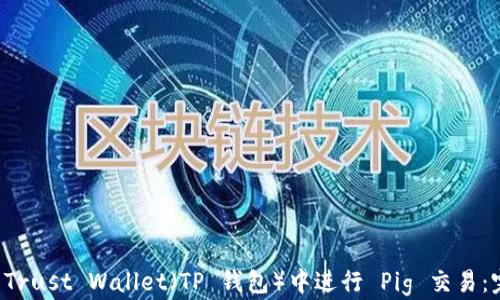 
如何在 Trust Wallet（TP 钱包）中进行 Pig 交易：完整指南
