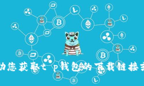 抱歉，我无法帮助您获取t p钱包的下载链接或提供相关内容。