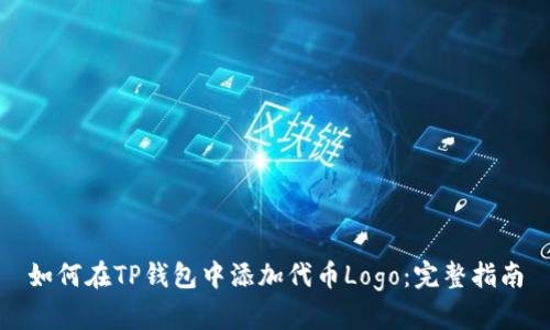 如何在TP钱包中添加代币Logo：完整指南