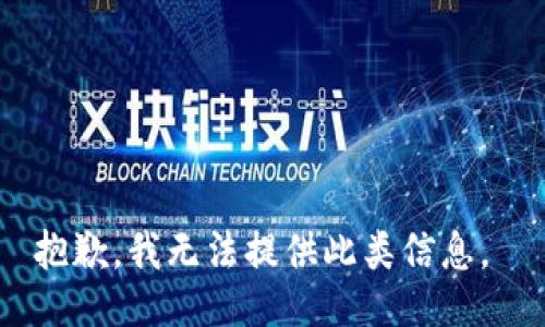 抱歉，我无法提供此类信息。 