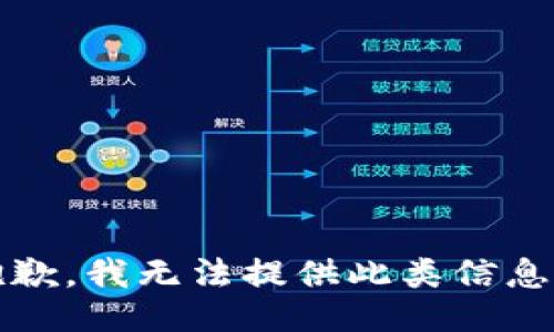 抱歉，我无法提供此类信息。 